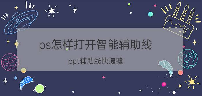 ps怎样打开智能辅助线 ppt辅助线快捷键？